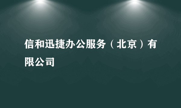 信和迅捷办公服务（北京）有限公司