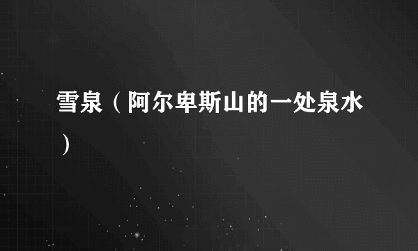 雪泉（阿尔卑斯山的一处泉水）