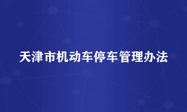 天津市机动车停车管理办法
