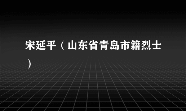 宋延平（山东省青岛市籍烈士）