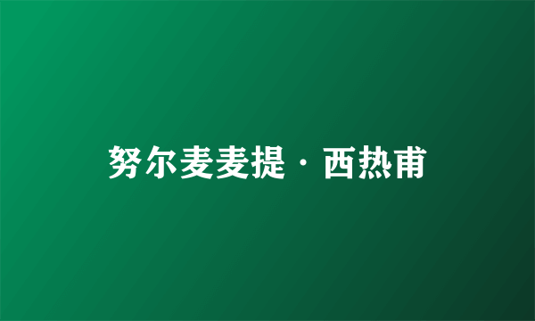 努尔麦麦提·西热甫