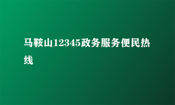 马鞍山12345政务服务便民热线