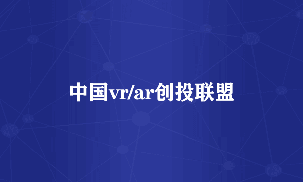 中国vr/ar创投联盟