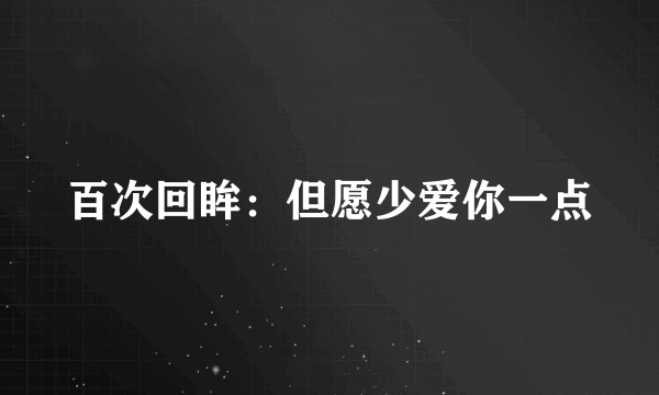 百次回眸：但愿少爱你一点