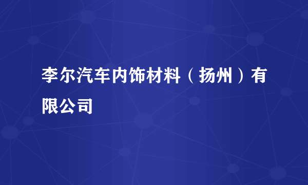 李尔汽车内饰材料（扬州）有限公司
