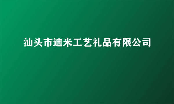 汕头市迪米工艺礼品有限公司