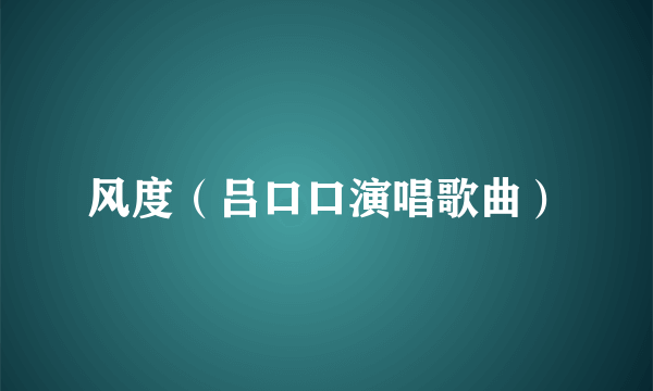 风度（吕口口演唱歌曲）