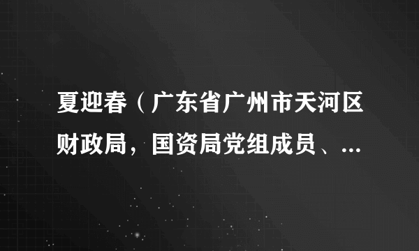 夏迎春（广东省广州市天河区财政局，国资局党组成员、副局长、二级调研员）