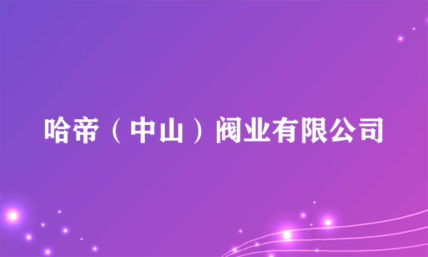 哈帝（中山）阀业有限公司
