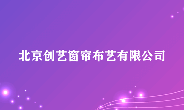 北京创艺窗帘布艺有限公司