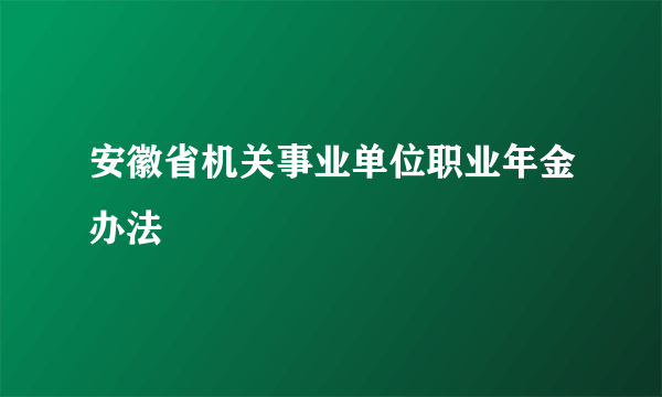 安徽省机关事业单位职业年金办法