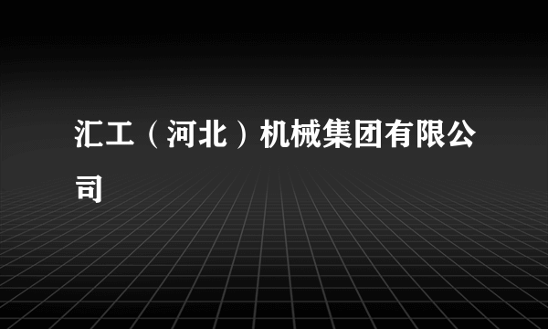 汇工（河北）机械集团有限公司