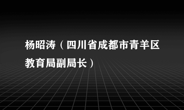 杨昭涛（四川省成都市青羊区教育局副局长）