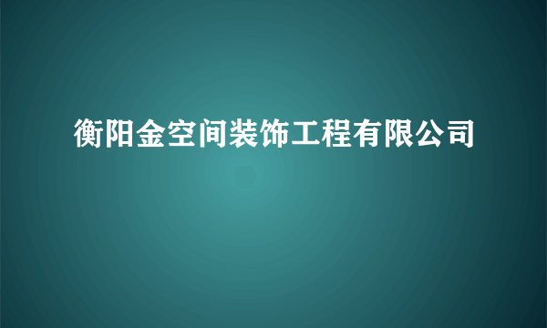 衡阳金空间装饰工程有限公司