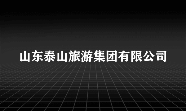 山东泰山旅游集团有限公司