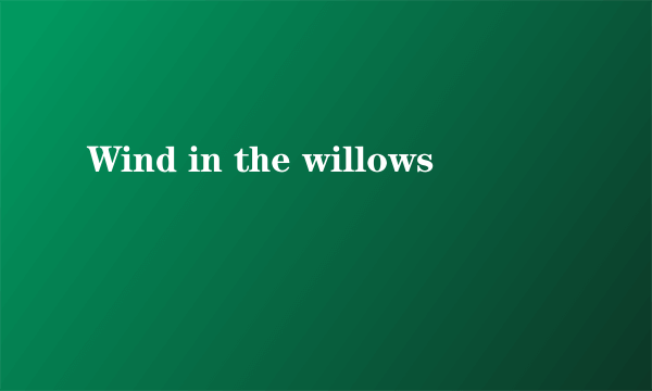 Wind in the willows