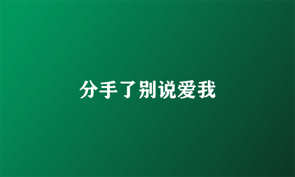 分手了别说爱我