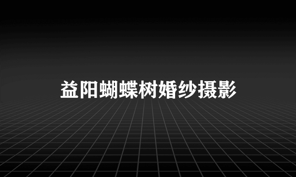 益阳蝴蝶树婚纱摄影
