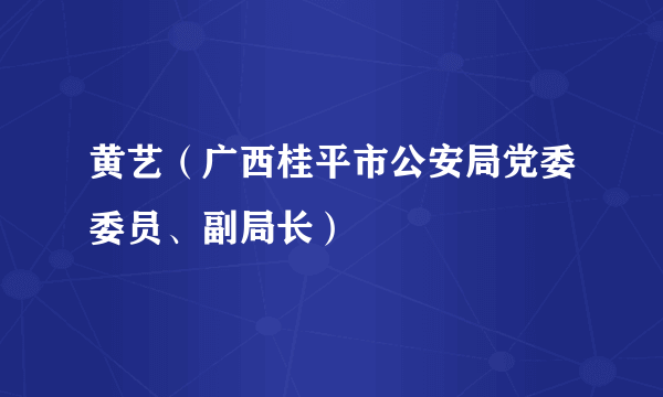 黄艺（广西桂平市公安局党委委员、副局长）