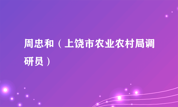周忠和（上饶市农业农村局调研员）