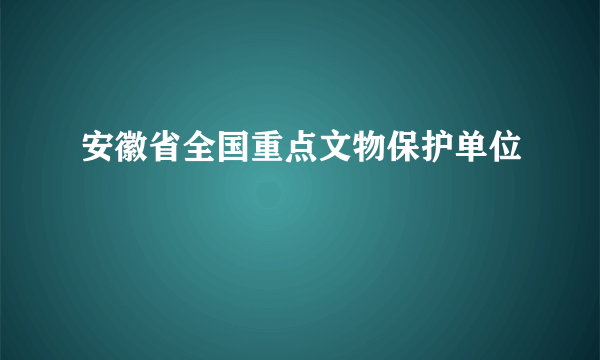 安徽省全国重点文物保护单位