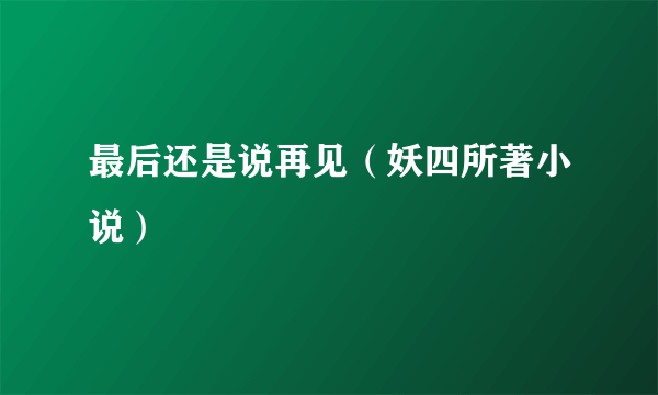 最后还是说再见（妖四所著小说）