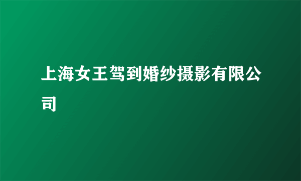 上海女王驾到婚纱摄影有限公司