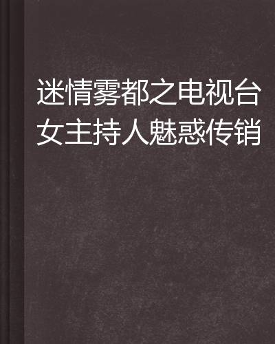 迷情雾都之电视台女主持人魅惑传销