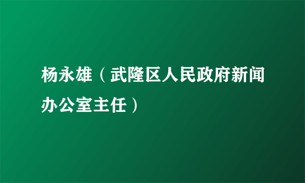 杨永雄（武隆区人民政府新闻办公室主任）