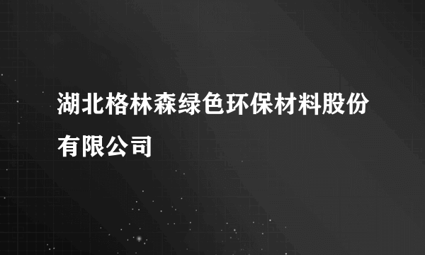 湖北格林森绿色环保材料股份有限公司