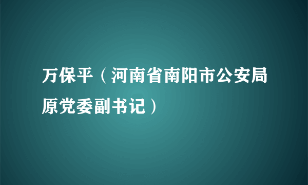 万保平（河南省南阳市公安局原党委副书记）