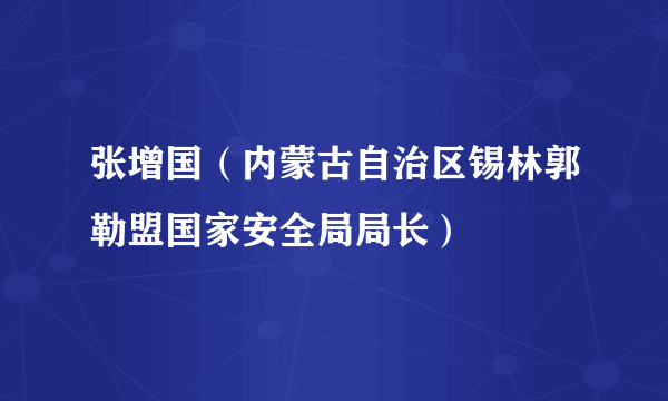 张增国（内蒙古自治区锡林郭勒盟国家安全局局长）