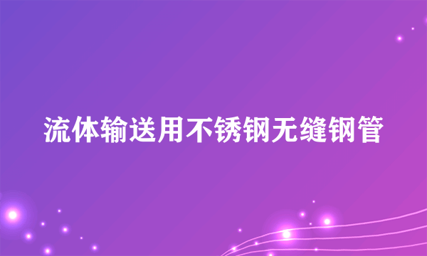流体输送用不锈钢无缝钢管