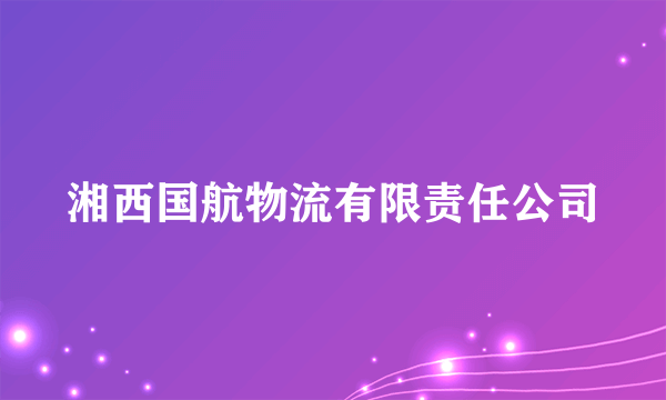 湘西国航物流有限责任公司