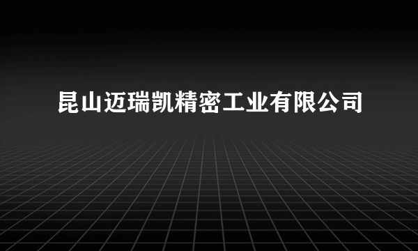 昆山迈瑞凯精密工业有限公司