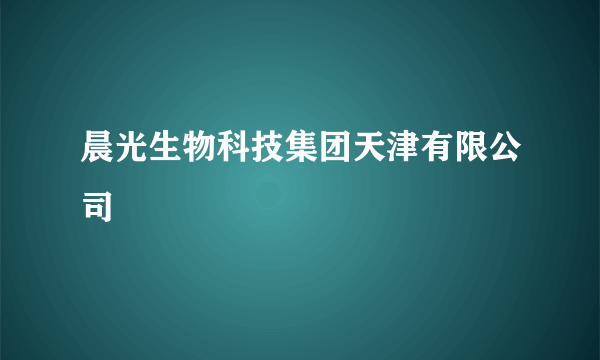 晨光生物科技集团天津有限公司