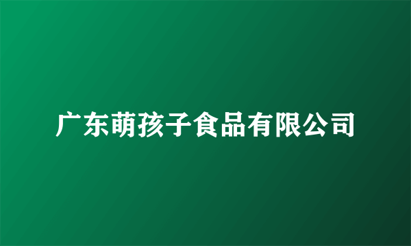 广东萌孩子食品有限公司