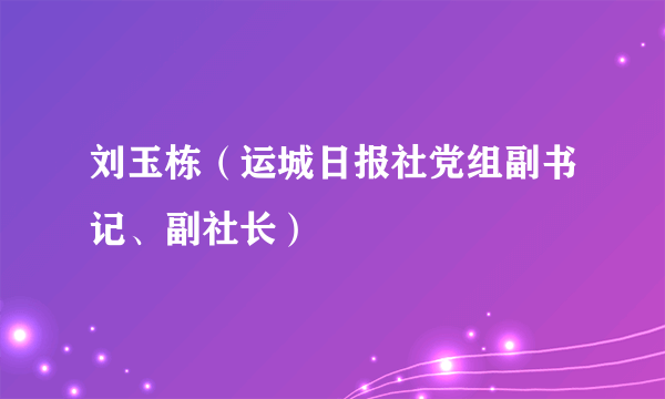 刘玉栋（运城日报社党组副书记、副社长）