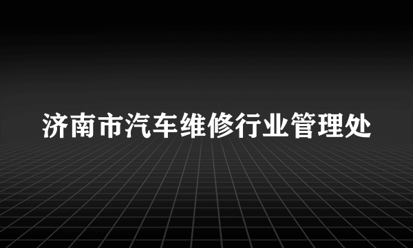 济南市汽车维修行业管理处