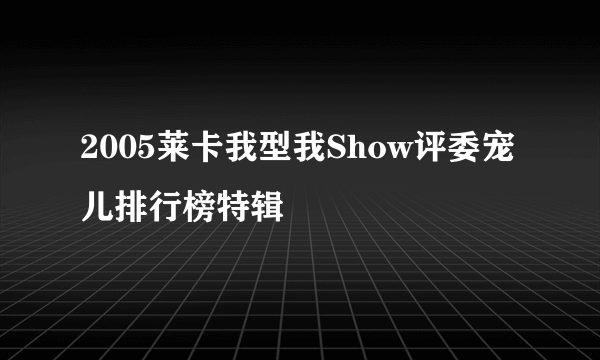 2005莱卡我型我Show评委宠儿排行榜特辑