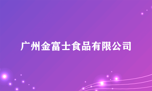 广州金富士食品有限公司