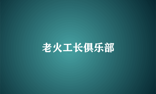老火工长俱乐部