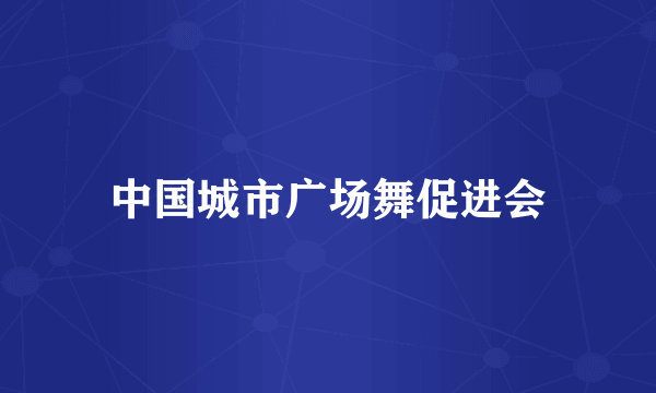 中国城市广场舞促进会
