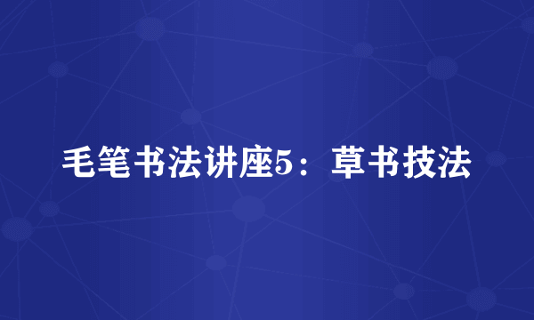 毛笔书法讲座5：草书技法
