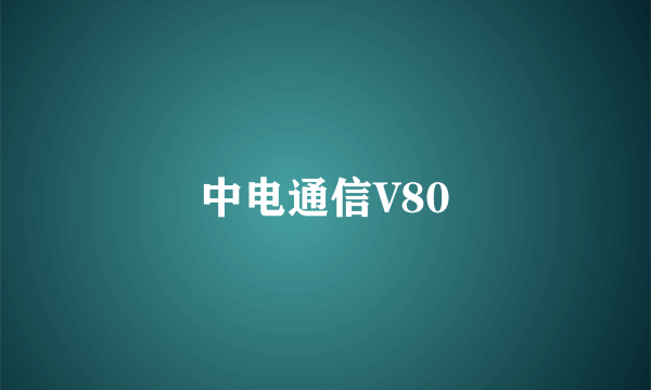 中电通信V80