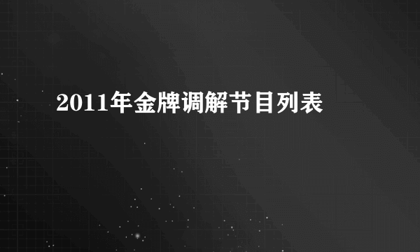 2011年金牌调解节目列表