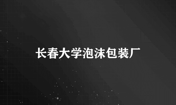 长春大学泡沫包装厂