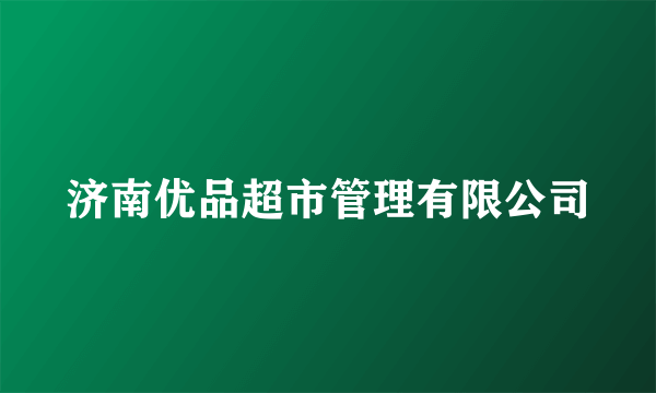 济南优品超市管理有限公司