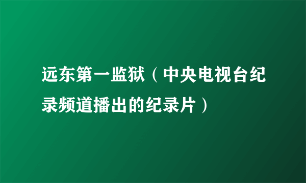 远东第一监狱（中央电视台纪录频道播出的纪录片）
