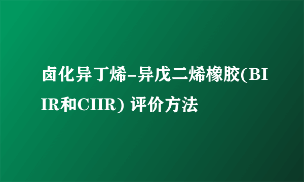 卤化异丁烯-异戊二烯橡胶(BIIR和CIIR) 评价方法
